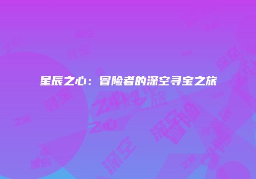 星辰之心：冒险者的深空寻宝之旅