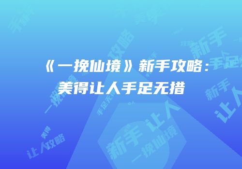 《一挽仙境》新手攻略：美得让人手足无措