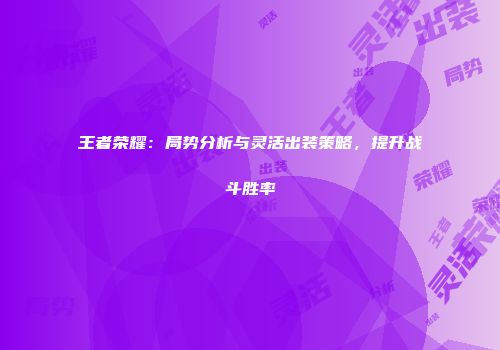 王者荣耀：局势分析与灵活出装策略，提升战斗胜率