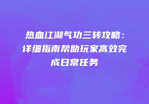 热血江湖气功三转攻略:详细指南帮助玩家高效完成日常任务