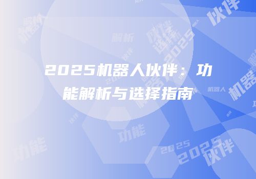 2025机器人伙伴：功能解析与选择指南