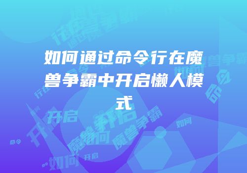 如何通过命令行在魔兽争霸中开启懒人模式