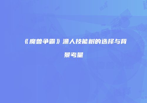 《魔兽争霸》渔人技能树的选择与背景考量