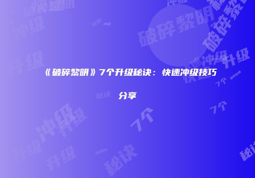 《破碎黎明》7个升级秘诀：快速冲级技巧分享