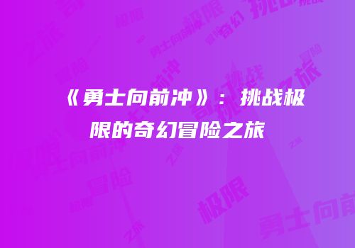 《勇士向前冲》：挑战极限的奇幻冒险之旅