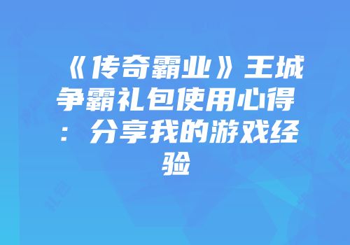 《传奇霸业》王城争霸礼包使用心得：分享我的游戏经验