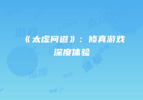 《太虚问道》：修真游戏深度体验