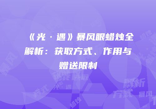 《光·遇》暴风眼蜡烛全解析：获取方式、作用与赠送限制