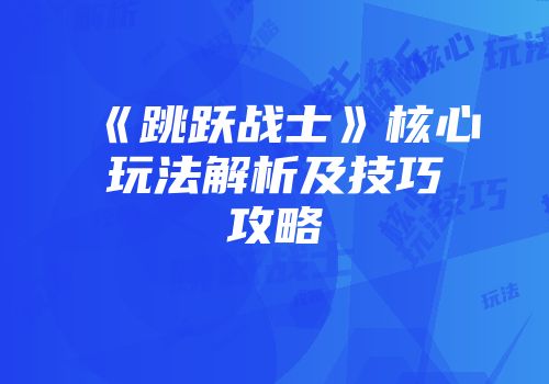 《跳跃战士》核心玩法解析及技巧攻略