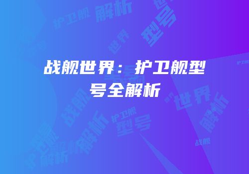 战舰世界：护卫舰型号全解析