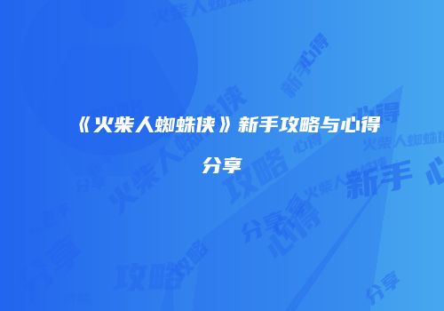 《火柴人蜘蛛侠》新手攻略与心得分享