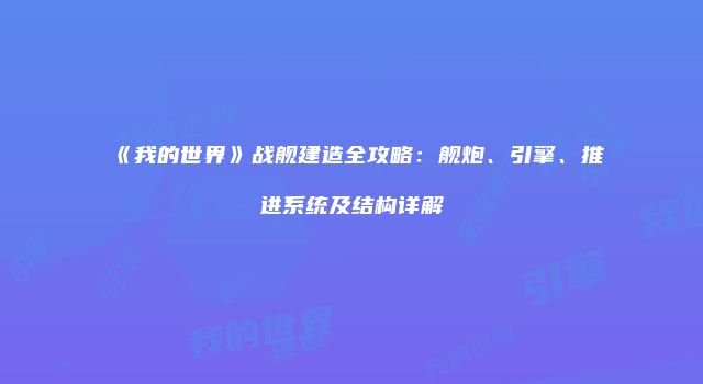 《我的世界》战舰建造全攻略：舰炮、引擎、推进系统及结构详解
