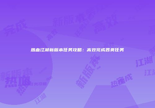 热血江湖新版本任务攻略：高效完成各类任务