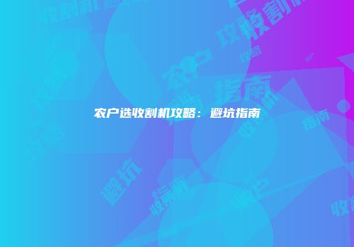 农户选收割机攻略：避坑指南
