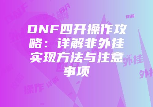 DNF四开操作攻略：详解非外挂实现方法与注意事项