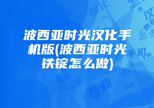 波西亚时光汉化手机版(波西亚时光铁锭怎么做)