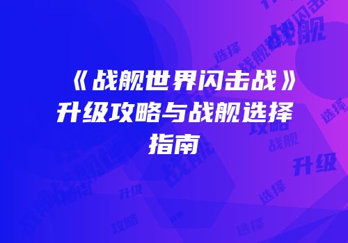 《战舰世界闪击战》升级攻略与战舰选择指南