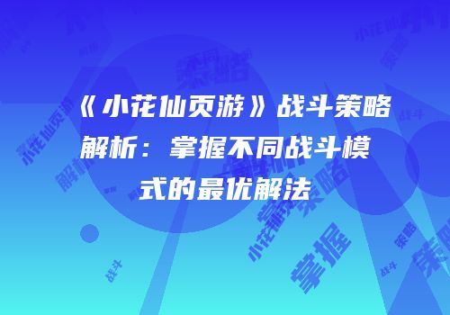 《小花仙页游》战斗策略解析:掌握不同战斗模式的最优解法
