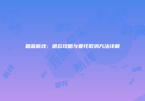 碧蓝航线：退款攻略与委托取消方法详解