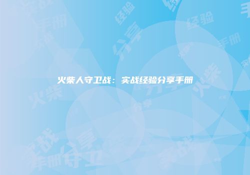 火柴人守卫战：实战经验分享手册