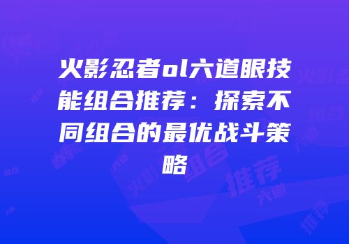 火影忍者ol六道眼技能组合推荐：探索不同组合的最优战斗策略