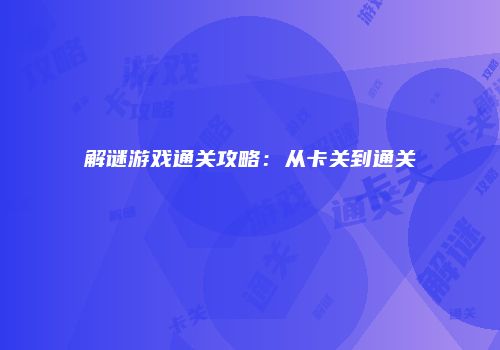 解谜游戏通关攻略：从卡关到通关
