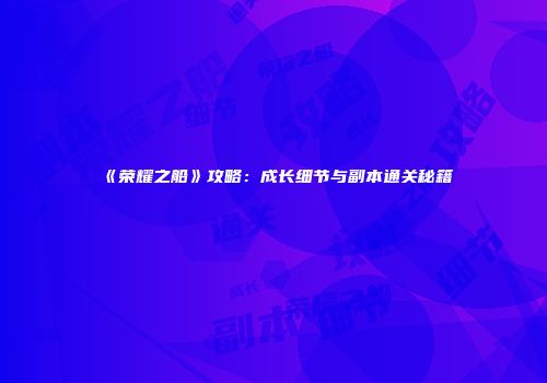 《荣耀之船》攻略：成长细节与副本通关秘籍