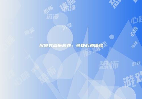 沉浸式恐怖游戏：寻找心跳体验