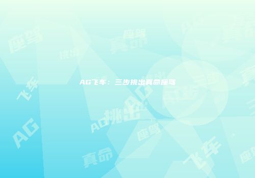 AG飞车：三步挑出真命座驾