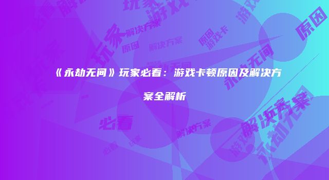 《永劫无间》玩家必看：游戏卡顿原因及解决方案全解析