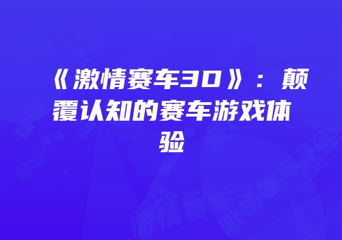 《激情赛车3D》：颠覆认知的赛车游戏体验