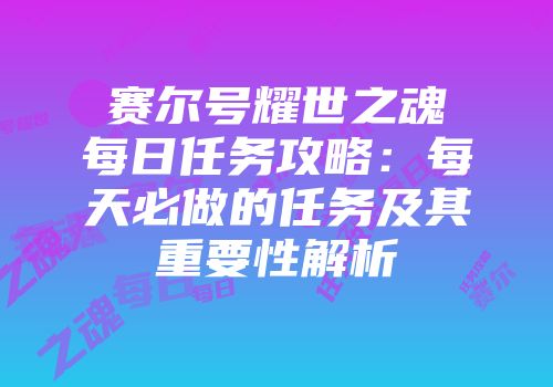 赛尔号耀世之魂每日任务攻略:每天必做的任务及其重要性解析