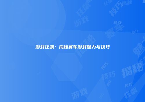游戏狂飙：揭秘赛车游戏魅力与技巧