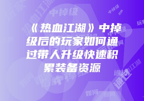《热血江湖》中掉级后的玩家如何通过带人升级快速积累装备资源