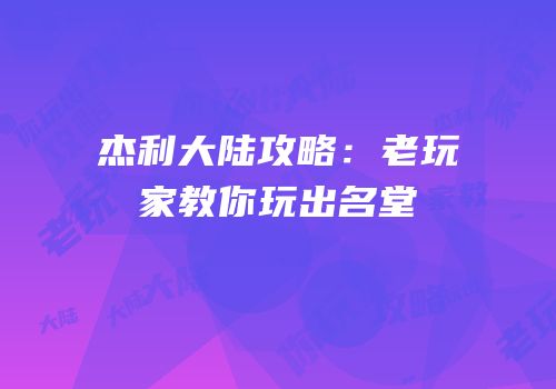 杰利大陆攻略：老玩家教你玩出名堂