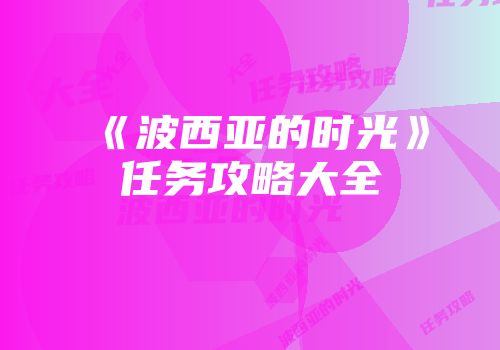 《波西亚的时光》任务攻略大全