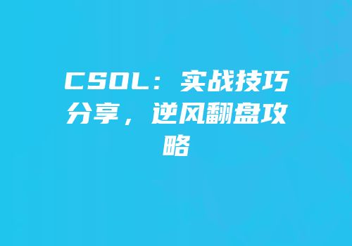 CSOL：实战技巧分享，逆风翻盘攻略