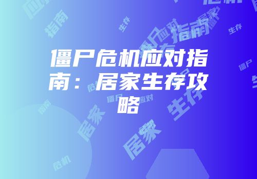 僵尸危机应对指南：居家生存攻略