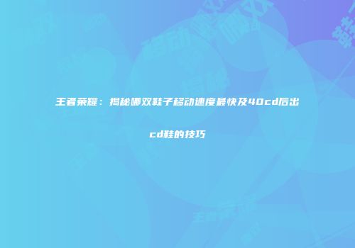 王者荣耀：揭秘哪双鞋子移动速度最快及40cd后出cd鞋的技巧