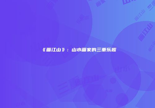 《画江山》：山水画家的三重乐趣