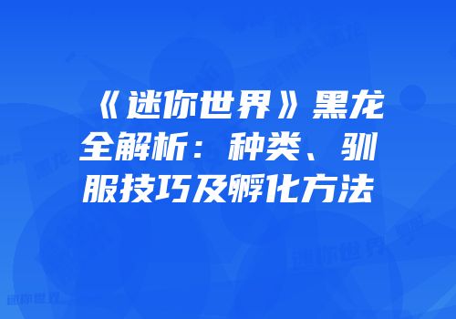 《迷你世界》黑龙全解析：种类、驯服技巧及孵化方法