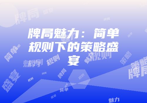 牌局魅力：简单规则下的策略盛宴