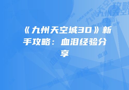 《九州天空城3D》新手攻略：血泪经验分享