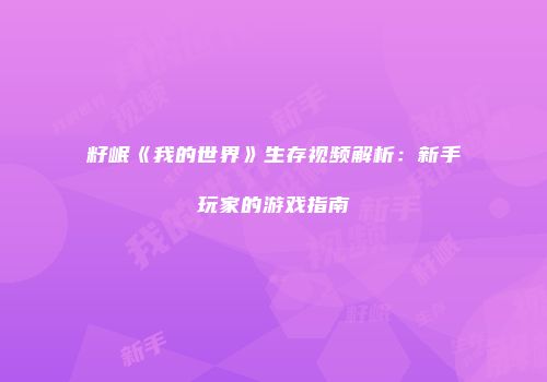 籽岷《我的世界》生存视频解析：新手玩家的游戏指南
