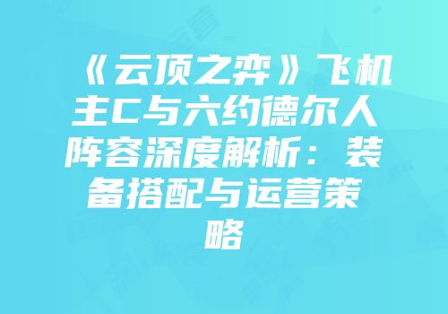 《云顶之弈》飞机主C与六约德尔人阵容深度解析：装备搭配与运营策略