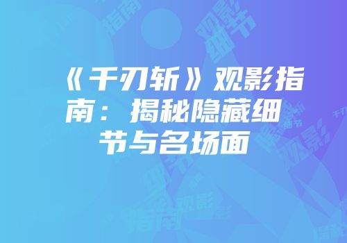 《千刃斩》观影指南：揭秘隐藏细节与名场面