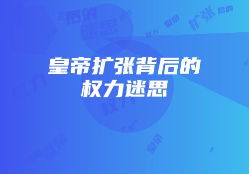 皇帝扩张背后的权力迷思