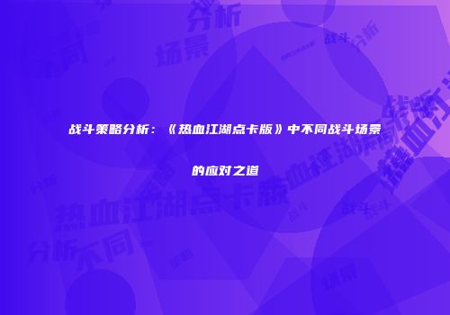 战斗策略分析：《热血江湖点卡版》中不同战斗场景的应对之道