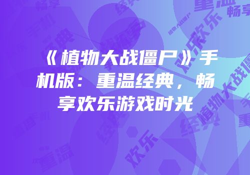 《植物大战僵尸》手机版：重温经典，畅享欢乐游戏时光