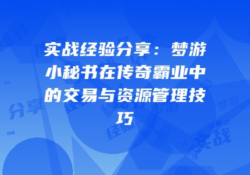 实战经验分享：梦游小秘书在传奇霸业中的交易与资源管理技巧